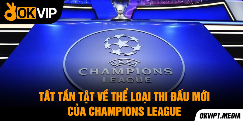 tất tần tật về thể thức thi đấu mới của champions league