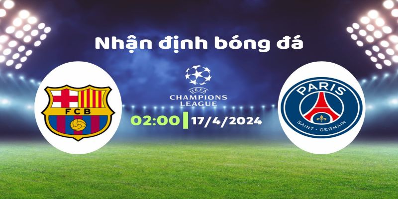 Nhận định trận đấu Barca vs PSG UEFA Champions League